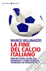 La fine del calcio italiano: Perché siamo fuori dai Mondiali e come possiamo tornarci da protagonisti. E-book. Formato EPUB ebook