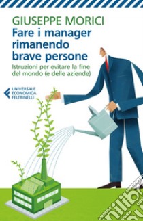 Fare i manager rimanendo brave persone: Istruzioni per evitare la fine del mondo (e delle aziende). E-book. Formato EPUB ebook di Giuseppe Morici