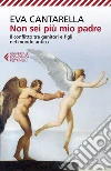 Non sei più mio padre: Il conflitto tra genitori e figli nel mondo antico. E-book. Formato EPUB ebook di Eva Cantarella