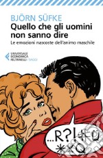 Quello che gli uomini non sanno dire: Le emozioni nascoste dell'animo maschile. E-book. Formato EPUB ebook