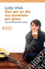 Non per un dio ma nemmeno per gioco: Vita di Fabrizio De André. E-book. Formato EPUB ebook