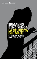 La stupidità del male: Storie di uomini molto cattivi. E-book. Formato EPUB ebook