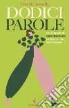 Dodici parole: Storie e pensieri di donne straordinarie per diventare ciò che vuoi essere. E-book. Formato EPUB ebook di Gabriela Jacomella