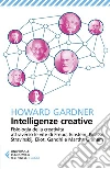 Intelligenze creative: Fisiologia della creatività attraverso le vite di Freud, Einstein, Picasso, Stravinskij, Eliot, Gandhi e Martha Graham. E-book. Formato EPUB ebook di Howard Gardner