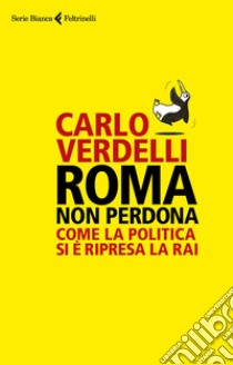 Roma non perdona: Come la politica si è ripresa la Rai. E-book. Formato EPUB ebook di Carlo Verdelli