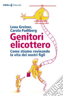 Genitori elicottero: Come stiamo rovinando la vita dei nostri figli. E-book. Formato EPUB ebook di Lena  Greiner