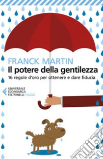 Il potere della gentilezza: 16 regole d'oro per ottenere e dare fiducia. E-book. Formato EPUB ebook di Franck Martin