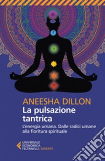 La pulsazione tantrica: L'energia umana. Dalle radici umane alla fioritura spirituale. E-book. Formato EPUB ebook di Aneesha  Dillon 