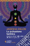 La pulsazione tantrica: L'energia umana. Dalle radici umane alla fioritura spirituale. E-book. Formato EPUB ebook di Aneesha  Dillon 