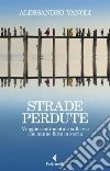 Strade perdute: Viaggio sentimentale sulle vie che hanno fatto la storia. E-book. Formato EPUB ebook di Alessandro Vanoli