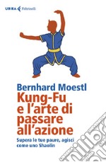 Kung-Fu e l'arte di passare all'azione: Supera le tue paure, agisci come uno Shaolin. E-book. Formato EPUB ebook