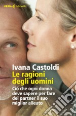 Le ragioni degli uomini: Ciò che ogni donna deve sapere per fare del partner il suo miglior alleato. E-book. Formato EPUB ebook