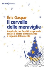 Il cervello delle meraviglie: Amplia le tue facoltà scoprendo cosa c'è dietro dimenticanze e inganni della mente. E-book. Formato EPUB ebook