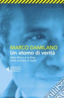 Un atomo di verità: Aldo Moro e la fine della politica in Italia. E-book. Formato EPUB ebook di Marco  Damilano