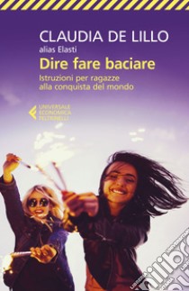 Dire fare baciare: Istruzioni per ragazze alla conquista del mondo. E-book. Formato EPUB ebook di Claudia  de Lillo alias Elasti