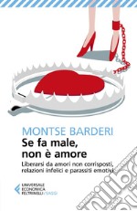 Se fa male, non è amore: Liberarsi da amori non corrisposti, relazioni infelici e parassiti emotivi. E-book. Formato EPUB ebook