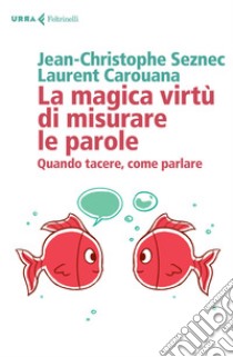 La magica virtù di misurare le parole: Quando tacere,come parlare. E-book. Formato EPUB ebook di Jean-Cristophe   Seznec