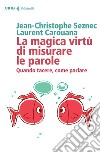 La magica virtù di misurare le parole: Quando tacere,come parlare. E-book. Formato EPUB ebook di Jean-Cristophe   Seznec