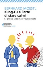 Kung-Fu e l’arte di stare calmi: I 7 principi Shaolin per l’autocontrollo. E-book. Formato EPUB ebook