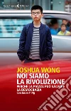 Noi siamo la rivoluzione: Perché la piazza può salvare la democrazia. E-book. Formato EPUB ebook di Joshua Wong