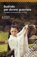 Bushido per donne guerriere: Risveglia la samurai che c'è in te. E-book. Formato EPUB ebook