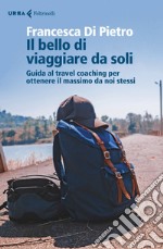 Il bello di viaggiare da soli: Guida al travel coaching per ottenere il massimo da noi stessi. E-book. Formato EPUB ebook