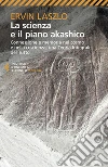 La scienza e il piano akashico: Connessione e memoria nel cosmo e nella coscienza: una Teoria Integrale del Tutto. E-book. Formato EPUB ebook di Ervin Laszlo