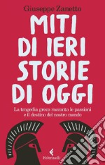 Miti di ieri, storie di oggi: La tragedia greca racconta le passioni e il destino del nostro mondo. E-book. Formato EPUB ebook