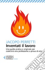 Inventati il lavoro: Una guida pratica e originale per costruirsi una professione a prova di crisi. E-book. Formato EPUB ebook