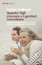 Quando i figli crescono e i genitori invecchiano.: Costruire legami solidi e il giusto distacco tra genitori e figli adulti. E-book. Formato EPUB ebook