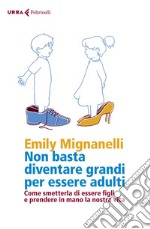 Non basta diventare grandi per essere adulti: Come smetterla di essere figli e prendere in mano la nostra vita. E-book. Formato EPUB ebook