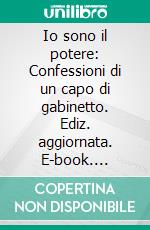 Io sono il potere: Confessioni di un capo di gabinetto. Ediz. aggiornata. E-book. Formato EPUB ebook