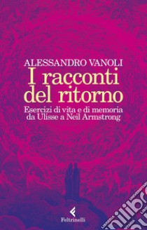 I racconti del ritorno: Esercizi di vita e di memoria da Ulisse a Neil Armstrong. E-book. Formato EPUB ebook di Alessandro  Vanoli