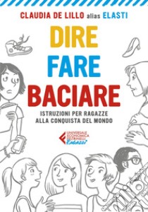 Dire fare baciare - Edizione ragazzi: Istruzioni per ragazze alla conquista del mondo. E-book. Formato EPUB ebook di Claudia  de Lillo alias Elasti