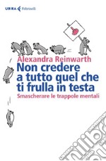 Non credere a tutto quel che ti frulla in testa: Smascherare le trappole mentali. E-book. Formato EPUB ebook