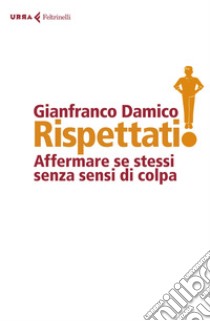 Rispéttati!: La sottile arte di affermare se stessi senza sensi di colpa. E-book. Formato EPUB ebook di Gianfranco Damico