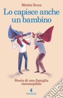 Lo capisce anche un bambino: Storia di una famiglia inconcepibile. E-book. Formato EPUB ebook di Mattia Zecca