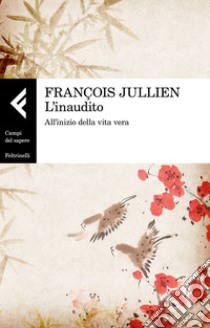 L'inaudito: All'inizio della vita vera. E-book. Formato EPUB ebook di François Jullien
