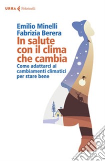 In salute con il clima che cambia: Come adattarci ai cambiamenti climatici per stare bene. E-book. Formato EPUB ebook di Emilio Minelli