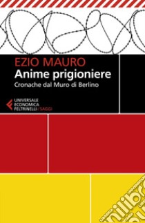 Anime prigioniere: Cronache dal Muro di Berlino. E-book. Formato EPUB ebook di Ezio Mauro