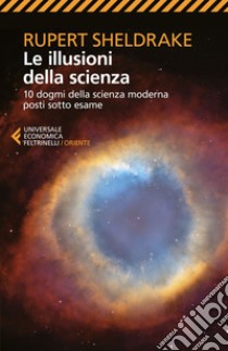 Le illusioni della scienza: 10 dogmi della scienza moderna posti sotto esame. E-book. Formato EPUB ebook di Rupert  Sheldrake