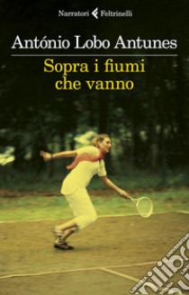 Sopra i fiumi che vanno. E-book. Formato EPUB ebook di António Lobo Antunes