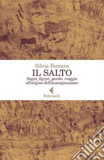 Il salto: Segni, figure, parole: viaggio all’origine dell’immaginazione. E-book. Formato EPUB ebook di Silvia  Ferrara