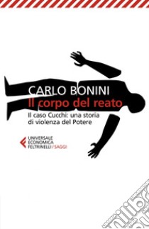 Il corpo del reato: Il caso Cucchi: una storia di violenza del Potere. E-book. Formato EPUB ebook di Carlo Bonini