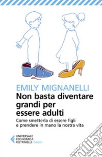 Non basta diventare grandi per essere adulti: Come smetterla di essere figli e prendere in mano la nostra vita. E-book. Formato EPUB ebook di Emily  Mignanelli