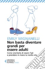 Non basta diventare grandi per essere adulti: Come smetterla di essere figli e prendere in mano la nostra vita. E-book. Formato EPUB ebook