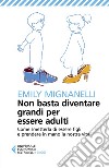 Non basta diventare grandi per essere adulti: Come smetterla di essere figli e prendere in mano la nostra vita. E-book. Formato EPUB ebook di Emily  Mignanelli