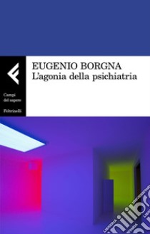 L'agonia della psichiatria. E-book. Formato EPUB ebook di Eugenio Borgna