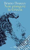 Non piangere la Grecia. E-book. Formato EPUB ebook di Bruno Doucey