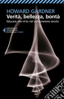 Verità, bellezza, bontà: Educare alle virtù nel ventunesimo secolo. E-book. Formato EPUB ebook di Howard Gardner